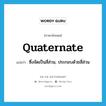 quaternate แปลว่า?, คำศัพท์ภาษาอังกฤษ quaternate แปลว่า ซึ่งจัดเป็นสี่ส่วน, ประกอบด้วยสี่ส่วน ประเภท ADJ หมวด ADJ