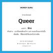 พิกล ภาษาอังกฤษ?, คำศัพท์ภาษาอังกฤษ พิกล แปลว่า queer ประเภท ADJ ตัวอย่าง เขาเป็นคนพิกลบ้าๆ บอๆ คงจะเรียนมากไปมั้ง เพิ่มเติม ที่ผิดปกติ,ที่แปลกไปจากเดิม หมวด ADJ