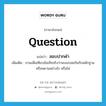 question แปลว่า?, คำศัพท์ภาษาอังกฤษ question แปลว่า สอบปากคำ ประเภท V เพิ่มเติม ถามเพื่อเทียบข้อเท็จจริงว่าจะลงรอยกันกับหลักฐานหรือพยานอย่างไร หรือไม่ หมวด V