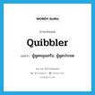 quibbler แปลว่า?, คำศัพท์ภาษาอังกฤษ quibbler แปลว่า ผู้พูดคลุมเครือ, ผู้พูดประชด ประเภท N หมวด N