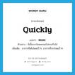 quickly แปลว่า?, คำศัพท์ภาษาอังกฤษ quickly แปลว่า หยอย ประเภท ADV ตัวอย่าง ผีเสื้อกระโดดหยอยไปตามกิ่งไม้ เพิ่มเติม อาการที่เต้นโดดเร็วๆ, อาการที่กระโดดเร็วๆ หมวด ADV