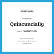 quincuncially แปลว่า?, คำศัพท์ภาษาอังกฤษ quincuncially แปลว่า โดยจัดไว้ 5 สิ่ง ประเภท ADV หมวด ADV