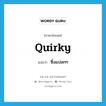 quirky แปลว่า?, คำศัพท์ภาษาอังกฤษ quirky แปลว่า ซึ่งแปลกๆ ประเภท ADJ หมวด ADJ