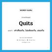 quits แปลว่า?, คำศัพท์ภาษาอังกฤษ quits แปลว่า เท่าเทียมกัน, ไม่แพ้ชนะกัน, เสมอกัน ประเภท ADJ หมวด ADJ