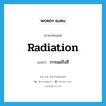 การแผ่รังสี ภาษาอังกฤษ?, คำศัพท์ภาษาอังกฤษ การแผ่รังสี แปลว่า radiation ประเภท N หมวด N