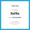 raffia แปลว่า?, คำศัพท์ภาษาอังกฤษ raffia แปลว่า ต้นปาล์มชนิดหนึ่ง ประเภท N หมวด N