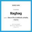 สิ่งต่างๆ ที่รวบรวมไว้ด้วยกัน (คำไม่เป็นทางการ) ภาษาอังกฤษ?, คำศัพท์ภาษาอังกฤษ สิ่งต่างๆ ที่รวบรวมไว้ด้วยกัน (คำไม่เป็นทางการ) แปลว่า ragbag ประเภท N หมวด N