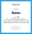 raise แปลว่า?, คำศัพท์ภาษาอังกฤษ raise แปลว่า เงื้อ ประเภท V ตัวอย่าง ผมเงื้อกำปั้นต่อยไปที่ใบหน้าเขาเต็มแรง เพิ่มเติม ยกขึ้นทำท่าจะทุบจะตีเป็นต้น เช่น เงื้อมือ, อาการที่มือยกสิ่งใดสิ่งหนึ่งขึ้นทำท่าจะตีหรือฟัน เป็นต้น เช่น เงื้อไม้ เงื้อมีด หมวด V