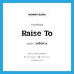 raise to แปลว่า?, คำศัพท์ภาษาอังกฤษ raise to แปลว่า ยกไปทาง ประเภท PHRV หมวด PHRV