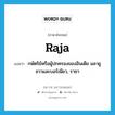 กษัตริย์หรือผู้ปกครองของอินเดีย มลายู ชวาและบอร์เนียว, ราชา ภาษาอังกฤษ?, คำศัพท์ภาษาอังกฤษ กษัตริย์หรือผู้ปกครองของอินเดีย มลายู ชวาและบอร์เนียว, ราชา แปลว่า raja ประเภท N หมวด N