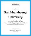 Ramkhamhaeng University แปลว่า?, คำศัพท์ภาษาอังกฤษ Ramkhamhaeng University แปลว่า มหาวิทยาลัยรามคำแหง ประเภท N ตัวอย่าง ท่านได้รับปริญญาปรัชญาดุษฎีบัณฑิตกิตติมศักดิ์ สาขาภาษาไทย จากมหาวิทยาลัยรามคำแหง หมวด N