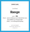 range แปลว่า?, คำศัพท์ภาษาอังกฤษ range แปลว่า พิสัย ประเภท N ตัวอย่าง สหประชาชาติส่งคณะกรรมการพิเศษเข้าไปตรวจสอบขีปนาวุธพิสัยเกิน 150 กิโลเมตรของอิรัก เพิ่มเติม ช่วงระยะตั้งแต่จุดเริ่มถึงจุดสิ้นสุด หมวด N