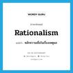 หลักความเชื่อในเรื่องเหตุผล ภาษาอังกฤษ?, คำศัพท์ภาษาอังกฤษ หลักความเชื่อในเรื่องเหตุผล แปลว่า rationalism ประเภท N หมวด N