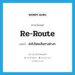 re-route แปลว่า?, คำศัพท์ภาษาอังกฤษ re-route แปลว่า ส่งไปโดยเส้นทางต่างๆ ประเภท VT หมวด VT