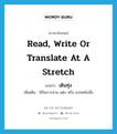 read, write or translate at a stretch แปลว่า?, คำศัพท์ภาษาอังกฤษ read, write or translate at a stretch แปลว่า เดินทุ่ง ประเภท V เพิ่มเติม ใช้ในการอ่าน แต่ง หรือ แปลหนังสือ หมวด V