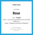 rear แปลว่า?, คำศัพท์ภาษาอังกฤษ rear แปลว่า ข้างหลัง ประเภท N ตัวอย่าง รถเขาสามารถบรรจุของได้จำนวนมากเพราะข้างหลังมีเนื้อที่กว้างมาก เพิ่มเติม ด้านที่อยู่ตรงข้ามกับด้านหน้าของสิ่งใดสิ่งหนึ่ง หมวด N