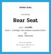 rear seat แปลว่า?, คำศัพท์ภาษาอังกฤษ rear seat แปลว่า เบาะหลัง ประเภท N ตัวอย่าง เขามักให้ลูกๆ นั่งเบาะหลังเพราะปลอดภัยกว่านั่งข้างหน้า เพิ่มเติม ที่นั่งด้านหลัง หมวด N