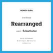 rearranged แปลว่า?, คำศัพท์ภาษาอังกฤษ rearranged แปลว่า ซึ่งจัดเตรียมใหม่ ประเภท ADJ หมวด ADJ