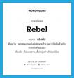 แข็งข้อ ภาษาอังกฤษ?, คำศัพท์ภาษาอังกฤษ แข็งข้อ แปลว่า rebel ประเภท V ตัวอย่าง พวกคนงานแข็งข้อต่อนายจ้าง เพราะไม่เห็นด้วยกับการกระทำของเขา เพิ่มเติม ไม่ยอมตาม, ตั้งข้อสู้อย่างไม่อ่อนน้อม หมวด V