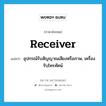 receiver แปลว่า?, คำศัพท์ภาษาอังกฤษ receiver แปลว่า อุปกรณ์รับสัญญาณเสียงหรือภาพ, เครื่องรับโทรทัศน์ ประเภท N หมวด N