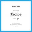 recipe แปลว่า?, คำศัพท์ภาษาอังกฤษ recipe แปลว่า สูตร ประเภท N หมวด N