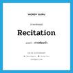 recitation แปลว่า?, คำศัพท์ภาษาอังกฤษ recitation แปลว่า การท่องจำ ประเภท N หมวด N