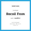 recoil from แปลว่า?, คำศัพท์ภาษาอังกฤษ recoil from แปลว่า ถอยหนีจาก ประเภท PHRV หมวด PHRV