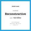 reconstructive แปลว่า?, คำศัพท์ภาษาอังกฤษ reconstructive แปลว่า ซึ่งสร้างขึ้นใหม่ ประเภท ADJ หมวด ADJ