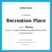 recreation place แปลว่า?, คำศัพท์ภาษาอังกฤษ recreation place แปลว่า ที่พักผ่อน ประเภท N ตัวอย่าง สวนจตุจักรเป็นที่พักผ่อนและที่ออกกำลังกายสำหรับคนกรุงเทพมหานคร หมวด N