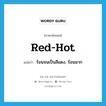 red-hot แปลว่า?, คำศัพท์ภาษาอังกฤษ red-hot แปลว่า ร้อนจนเป็นสีแดง, ร้อนมาก ประเภท ADJ หมวด ADJ