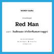 red man แปลว่า?, คำศัพท์ภาษาอังกฤษ red man แปลว่า อินเดียนแดง (คำเรียกที่แสดงความดูถูก) ประเภท N หมวด N