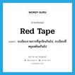 red tape แปลว่า?, คำศัพท์ภาษาอังกฤษ red tape แปลว่า ระเบียบราชการที่จุกจิกเกินไป, ระเบียบที่หยุมหยิมเกินไป ประเภท N หมวด N