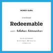 redeemable แปลว่า?, คำศัพท์ภาษาอังกฤษ redeemable แปลว่า ซึ่งซื้อคืนมา, ซึ่งไถ่ถอนกลับมา ประเภท ADJ หมวด ADJ