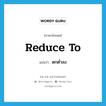 reduce to แปลว่า?, คำศัพท์ภาษาอังกฤษ reduce to แปลว่า ตกต่ำลง ประเภท PHRV หมวด PHRV