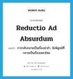 reductio ad absurdum แปลว่า?, คำศัพท์ภาษาอังกฤษ reductio ad absurdum แปลว่า การกลับกลายเป็นเรื่องน่าขำ, ข้อพิสูจน์ที่กลายเป็นเรื่องเหลวไหล ประเภท N หมวด N