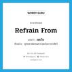 refrain from แปลว่า?, คำศัพท์ภาษาอังกฤษ refrain from แปลว่า งดเว้น ประเภท V ตัวอย่าง พุทธศาสนิกชนควรงดเว้นการฆ่าสัตว์ หมวด V