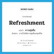 refreshment แปลว่า?, คำศัพท์ภาษาอังกฤษ refreshment แปลว่า ความชุ่มชื่น ประเภท N ตัวอย่าง ธารน้ำใสให้ความชุ่มชื่นแก่ทุกชีวิต หมวด N