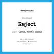 reject แปลว่า?, คำศัพท์ภาษาอังกฤษ reject แปลว่า บอกปัด, ทอดทิ้ง, ไม่แยแส ประเภท VT หมวด VT