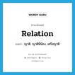 relation แปลว่า?, คำศัพท์ภาษาอังกฤษ relation แปลว่า ญาติ, ญาติพี่น้อง, เครือญาติ ประเภท N หมวด N