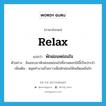 relax แปลว่า?, คำศัพท์ภาษาอังกฤษ relax แปลว่า พักผ่อนหย่อนใจ ประเภท V ตัวอย่าง ฉันชอบมาพักผ่อนหย่อนใจที่สวนดอกไม้นี้เป็นประจำ เพิ่มเติม หยุดทำงานชั่วคราวเพื่อพักผ่อนให้เพลิดเพลินใจ หมวด V