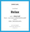 relax แปลว่า?, คำศัพท์ภาษาอังกฤษ relax แปลว่า ปล่อยอารมณ์ ประเภท V ตัวอย่าง ชายชราปล่อยอารมณ์คิดคำนึงถึงเรื่องในอดีตที่สวยงาม เพิ่มเติม คิดล่องลอยไปตามเรื่อง หมวด V