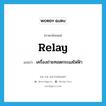 relay แปลว่า?, คำศัพท์ภาษาอังกฤษ relay แปลว่า เครื่องถ่ายทอดกระแสไฟฟ้า ประเภท N หมวด N