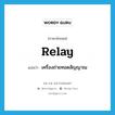 relay แปลว่า?, คำศัพท์ภาษาอังกฤษ relay แปลว่า เครื่องถ่ายทอดสัญญาณ ประเภท N หมวด N