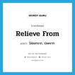 relieve from แปลว่า?, คำศัพท์ภาษาอังกฤษ relieve from แปลว่า ไล่ออกจาก, ปลดจาก ประเภท PHRV หมวด PHRV