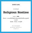 religious routine แปลว่า?, คำศัพท์ภาษาอังกฤษ religious routine แปลว่า พรต ประเภท N ตัวอย่าง พระสงฆ์นั้นเป็นผู้บำเพ็ญพรตเพื่อเป็นเนื้อนาบุญต่อไปภายหน้า เพิ่มเติม กิจวัตร, การปฏิบัติ หมวด N