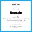 remain แปลว่า?, คำศัพท์ภาษาอังกฤษ remain แปลว่า ค้าง ประเภท V ตัวอย่าง ผู้ตายมีปลอกกระสุนปืนขนาด 9 มม. ตกอยู่จำนวน 5 ปลอก และยังค้างอยู่ในรังเพลิงอยู่อีก 6 นัด หมวด V