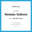 remain indoors แปลว่า?, คำศัพท์ภาษาอังกฤษ remain indoors แปลว่า อยู่ภายใน (อาคาร) ประเภท PHRV หมวด PHRV