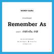 remember as แปลว่า?, คำศัพท์ภาษาอังกฤษ remember as แปลว่า จำได้ว่าเป็น, จำได้ ประเภท PHRV หมวด PHRV