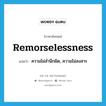 remorselessness แปลว่า?, คำศัพท์ภาษาอังกฤษ remorselessness แปลว่า ความไม่สำนึกผิด, ความไม่สงสาร ประเภท N หมวด N