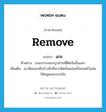 remove แปลว่า?, คำศัพท์ภาษาอังกฤษ remove แปลว่า แกะ ประเภท V ตัวอย่าง เธอบรรจงแกะรูปถ่ายที่ติดกันนั้นออก เพิ่มเติม เอามือแงะหรือง้างสิ่งที่เกาะติดกันแน่นหรือกอดไว้แน่นให้หลุดออกจากกัน หมวด V